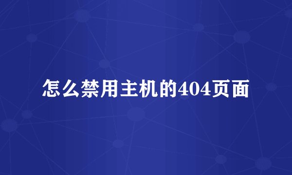 怎么禁用主机的404页面