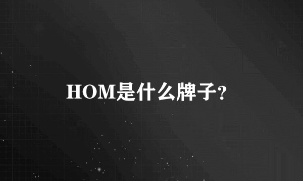 HOM是什么牌子？