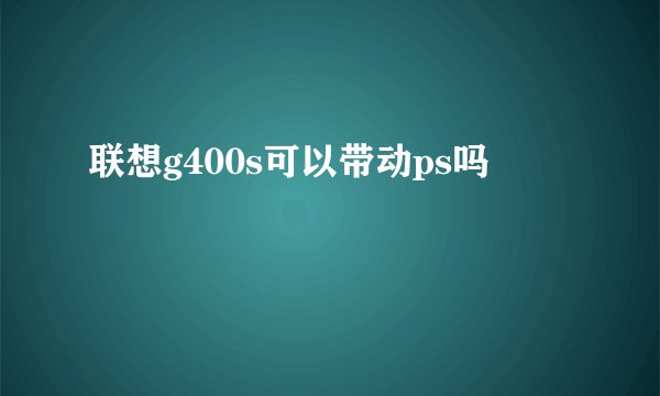 联想g400s可以带动ps吗