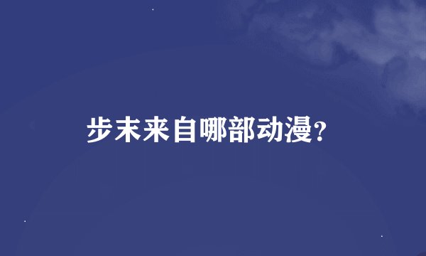 步末来自哪部动漫？
