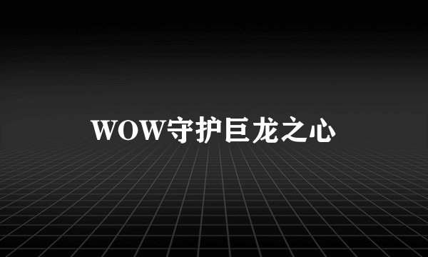 WOW守护巨龙之心