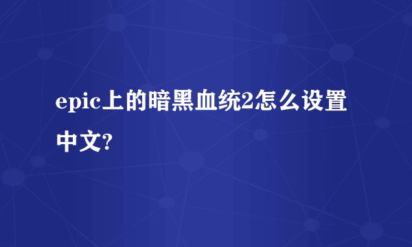 epic上的暗黑血统2怎么设置中文?
