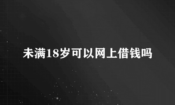 未满18岁可以网上借钱吗