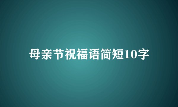 母亲节祝福语简短10字