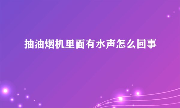 抽油烟机里面有水声怎么回事