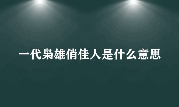 一代枭雄俏佳人是什么意思