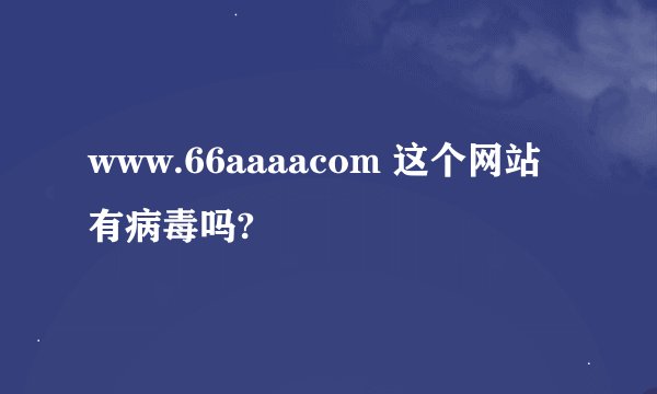 www.66aaaacom 这个网站有病毒吗?
