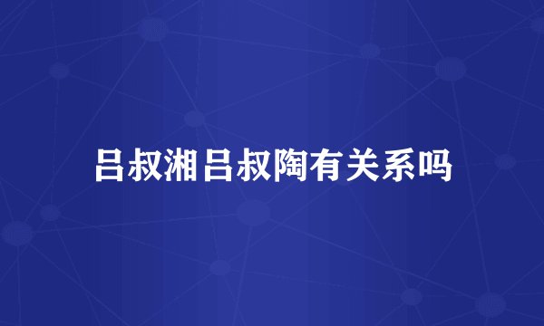 吕叔湘吕叔陶有关系吗