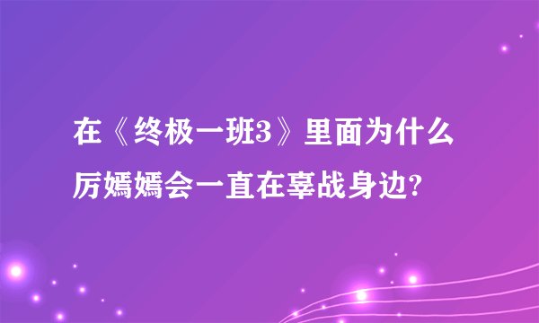 在《终极一班3》里面为什么厉嫣嫣会一直在辜战身边?