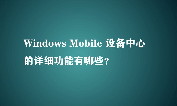 Windows Mobile 设备中心的详细功能有哪些？