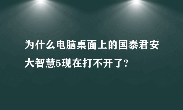 为什么电脑桌面上的国泰君安大智慧5现在打不开了?