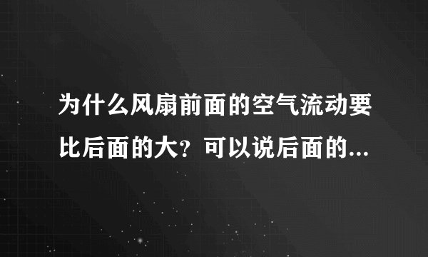 为什么风扇前面的空气流动要比后面的大？可以说后面的空气基本上感觉不到流动，可我觉得应该是一样的呀！