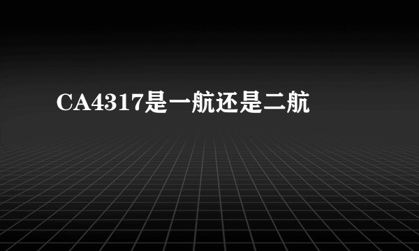 CA4317是一航还是二航