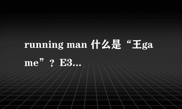 running man 什么是“王game”？E380171210