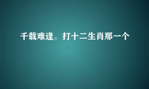 千载难逢。打十二生肖那一个