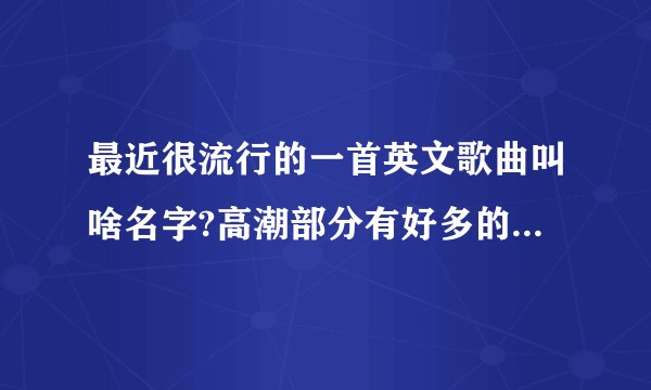 最近很流行的一首英文歌曲叫啥名字?高潮部分有好多的:啦啦啦啦啦啦啦啦啦啦啦啦啦啦啦啦啦，，，节奏很