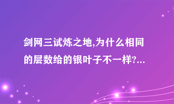 剑网三试炼之地,为什么相同的层数给的银叶子不一样?有些时候只5.6片，有些时候有20多片，这是为