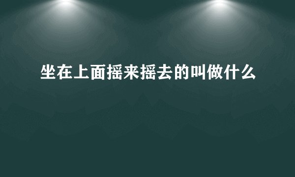 坐在上面摇来摇去的叫做什么