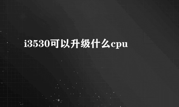 i3530可以升级什么cpu