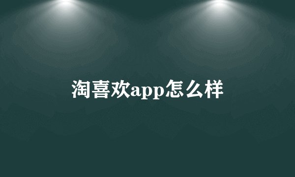 淘喜欢app怎么样