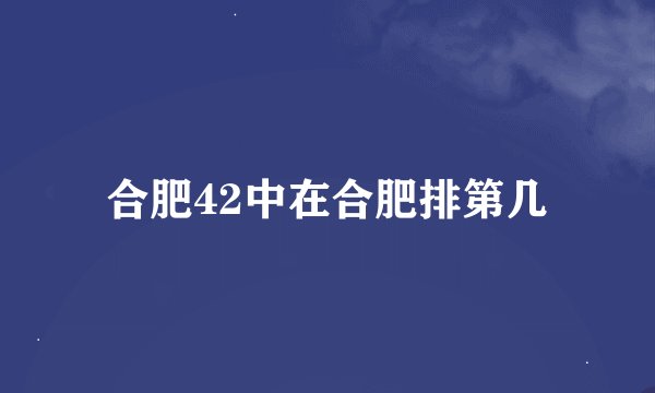 合肥42中在合肥排第几