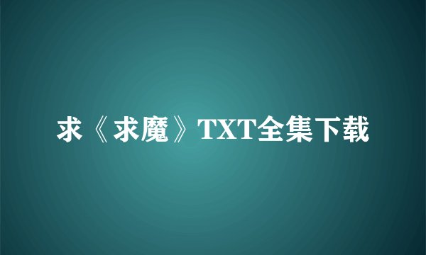 求《求魔》TXT全集下载