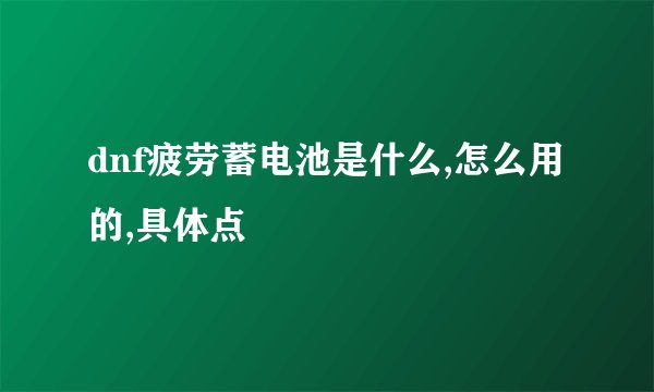 dnf疲劳蓄电池是什么,怎么用的,具体点