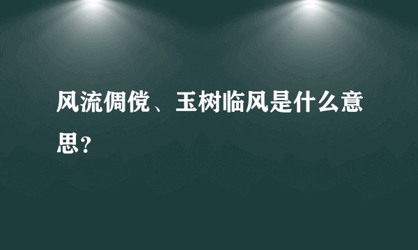 风流倜傥、玉树临风是什么意思？
