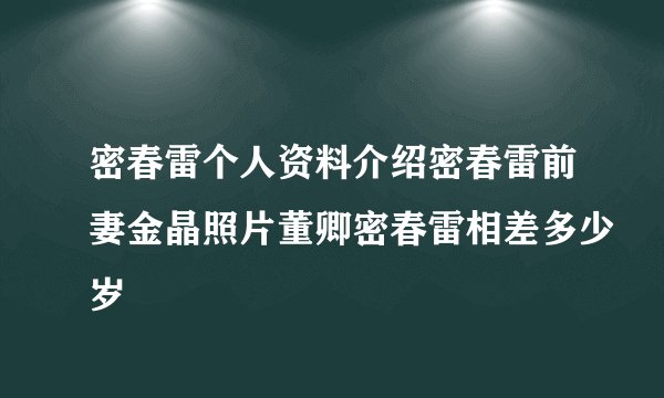 密春雷个人资料介绍密春雷前妻金晶照片董卿密春雷相差多少岁