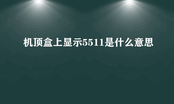 机顶盒上显示5511是什么意思