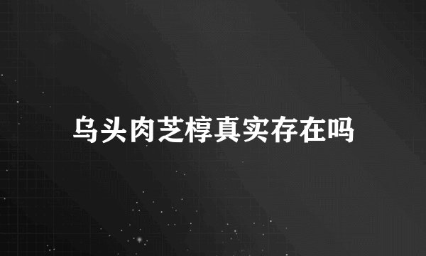 乌头肉芝椁真实存在吗
