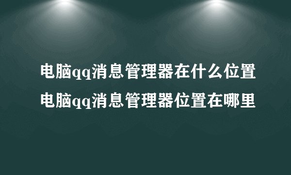 电脑qq消息管理器在什么位置电脑qq消息管理器位置在哪里