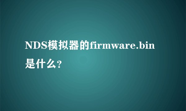 NDS模拟器的firmware.bin是什么？