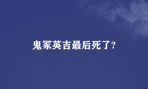 鬼冢英吉最后死了?