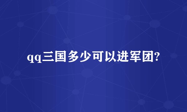 qq三国多少可以进军团?