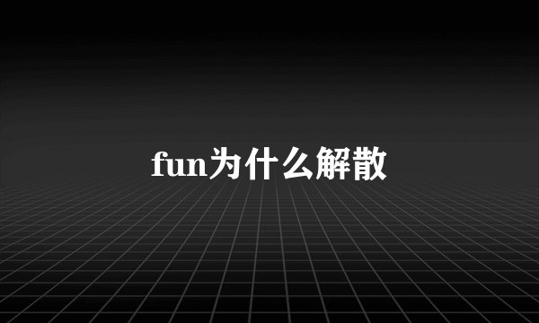 fun为什么解散