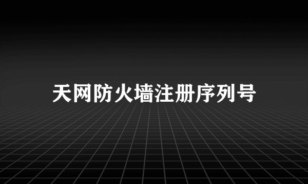 天网防火墙注册序列号