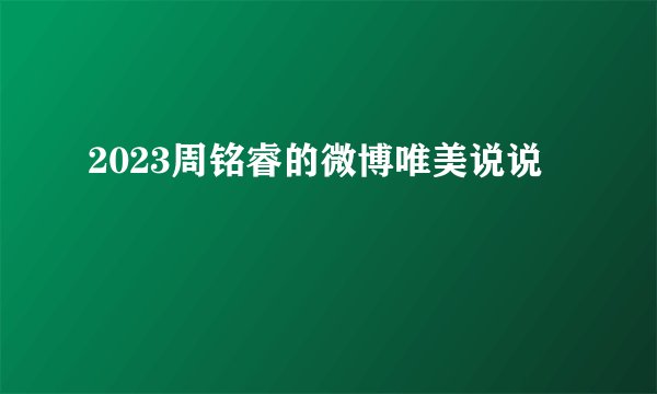 2023周铭睿的微博唯美说说