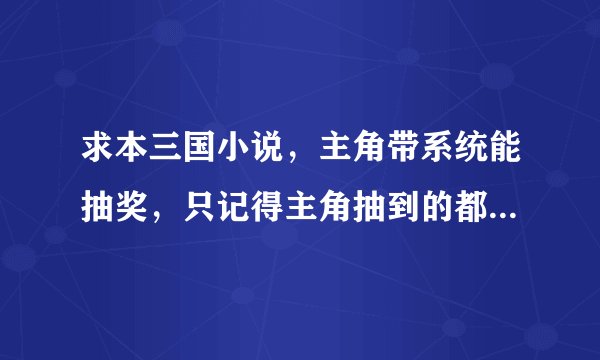 求本三国小说，主角带系统能抽奖，只记得主角抽到的都是女的，抽到的