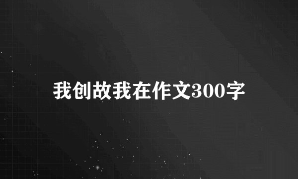 我创故我在作文300字