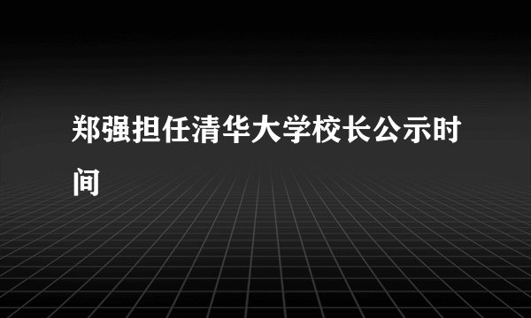 郑强担任清华大学校长公示时间