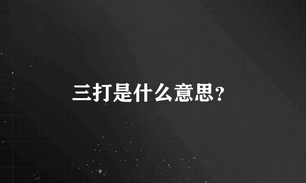 三打是什么意思？
