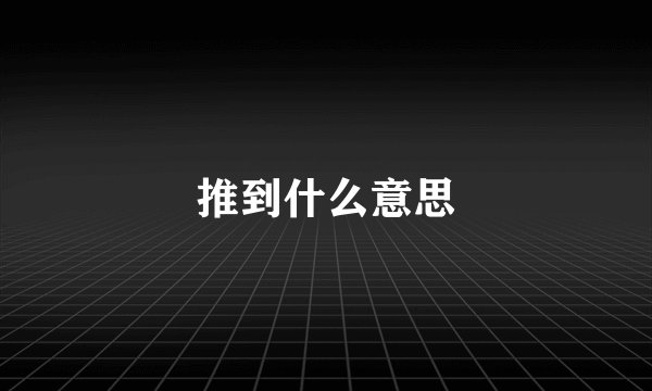 推到什么意思