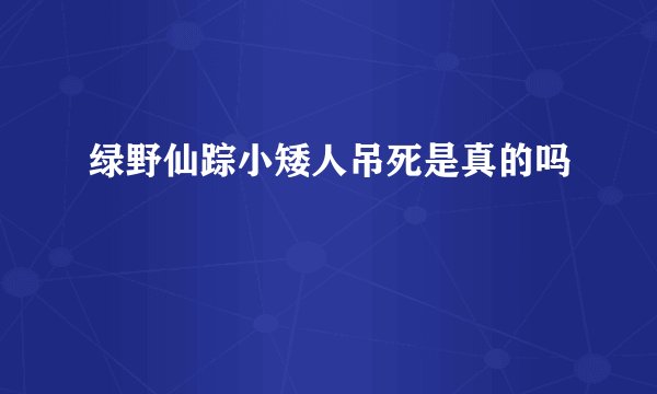 绿野仙踪小矮人吊死是真的吗