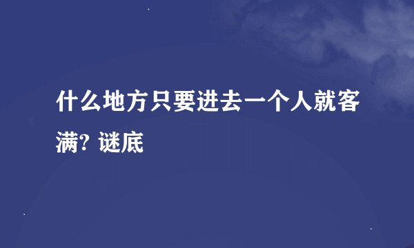 什么地方只要进去一个人就客满? 谜底