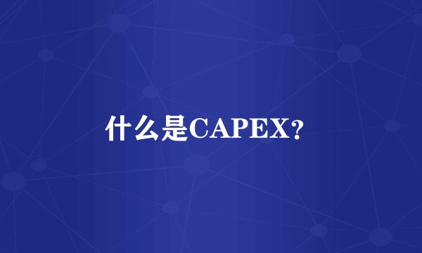 什么是CAPEX？