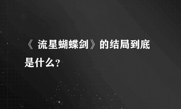 《 流星蝴蝶剑》的结局到底是什么？