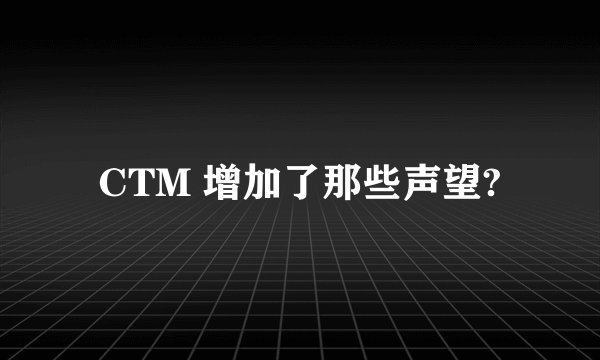 CTM 增加了那些声望?