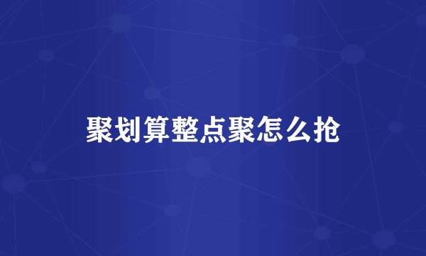 聚划算整点聚怎么抢