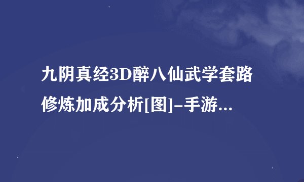 九阴真经3D醉八仙武学套路修炼加成分析[图]-手游攻略-游戏鸟手游网